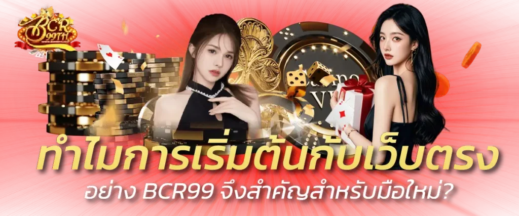 ทำไมการเริ่มต้นกับเว็บตรงอย่าง BCR99 จึงสำคัญสำหรับมือใหม่?